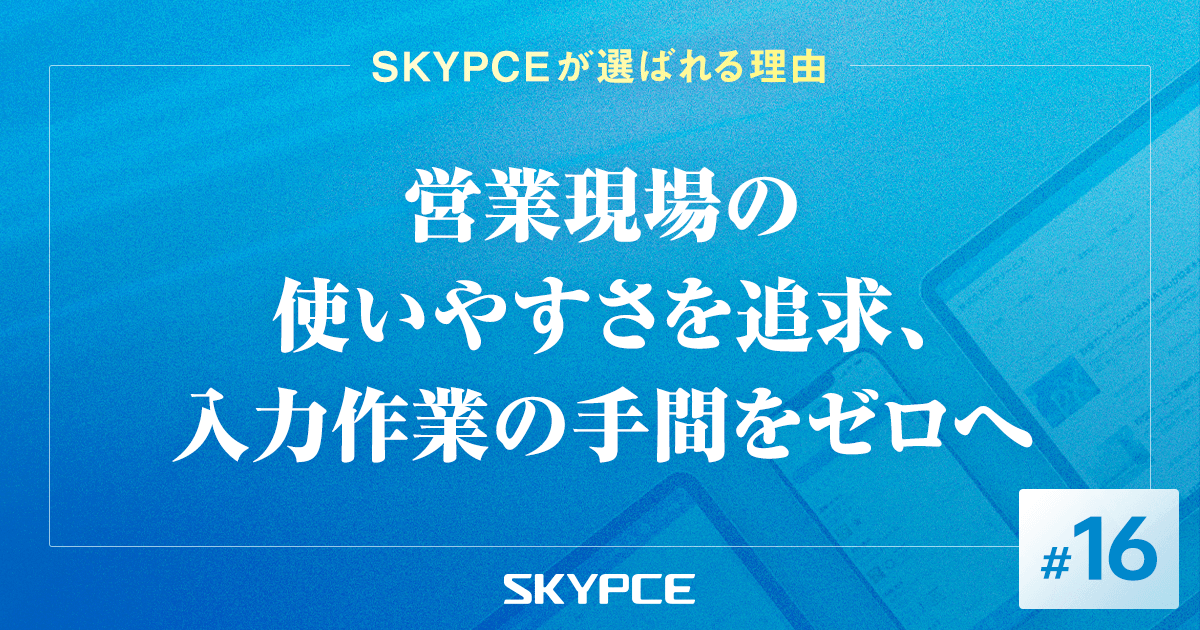 営業現場の使いやすさを追求、入力作業の手間をゼロへ