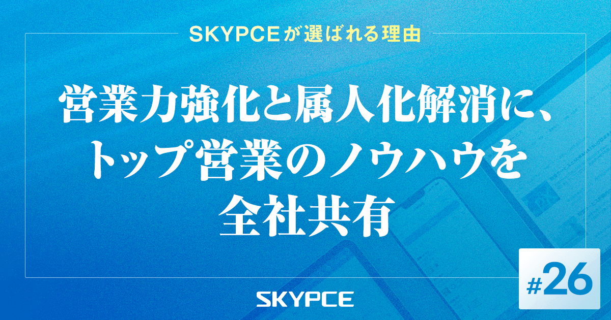 営業力強化と属人化解消に、トップ営業のノウハウを全社共有