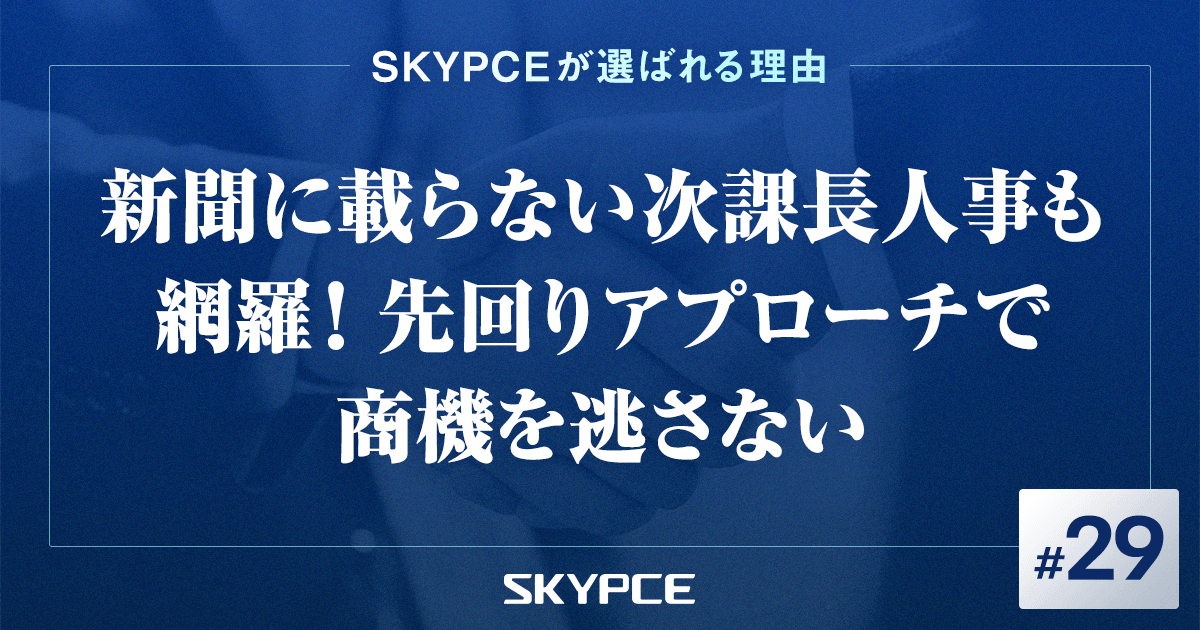 新聞に載らない次課長人事も網羅！先回りアプローチで商機を逃さない