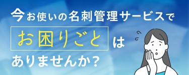 今お使いの名刺管理サービスでお困りごとはありませんか？